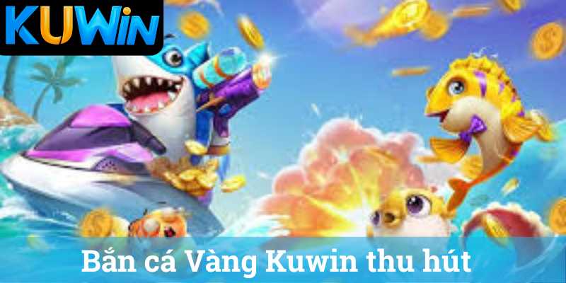 Bắn cá Vàng Kuwin thu hút